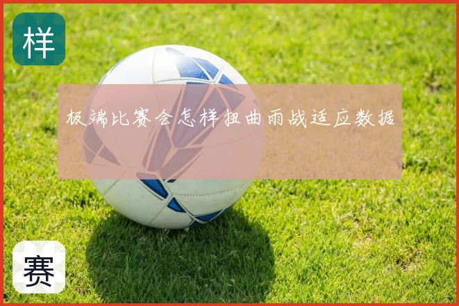 极端比赛会怎样扭曲雨战适应数据