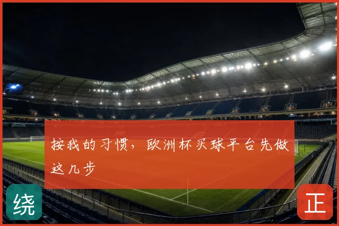 按我的习惯，欧洲杯买球平台先做这几步