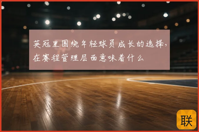 英冠里围绕年轻球员成长的选择，在赛程管理层面意味着什么