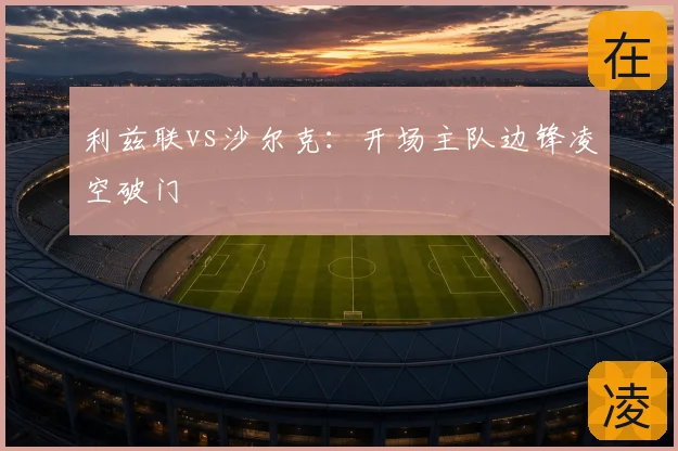 利兹联vs沙尔克：开场主队边锋凌空破门