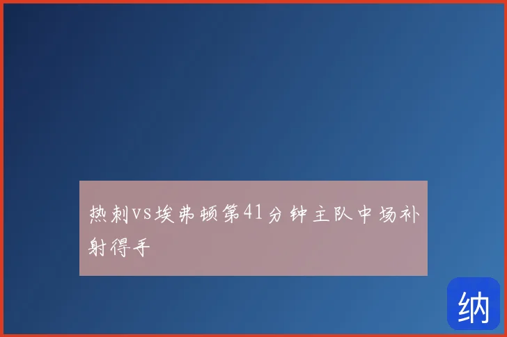 热刺vs埃弗顿第41分钟主队中场补射得手
